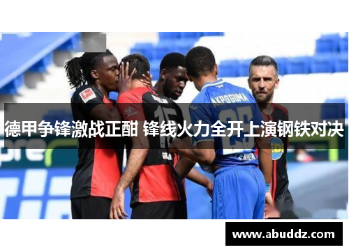 德甲争锋激战正酣 锋线火力全开上演钢铁对决