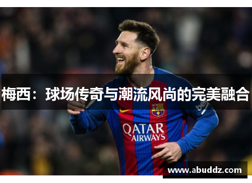 梅西：球场传奇与潮流风尚的完美融合