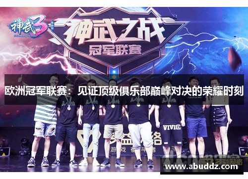 欧洲冠军联赛：见证顶级俱乐部巅峰对决的荣耀时刻