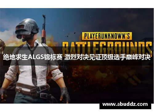 绝地求生ALGS锦标赛 激烈对决见证顶级选手巅峰对决