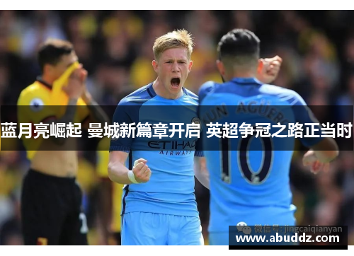 蓝月亮崛起 曼城新篇章开启 英超争冠之路正当时