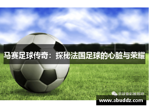 马赛足球传奇：探秘法国足球的心脏与荣耀
