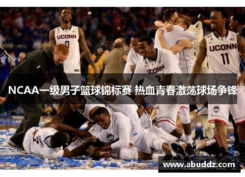 NCAA一级男子篮球锦标赛 热血青春激荡球场争锋