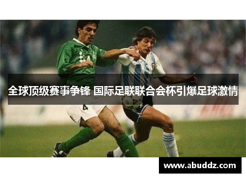 全球顶级赛事争锋 国际足联联合会杯引爆足球激情