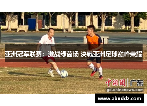 亚洲冠军联赛：激战绿茵场 決戰亚洲足球巅峰荣耀