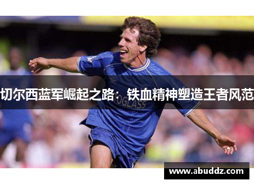 切尔西蓝军崛起之路：铁血精神塑造王者风范