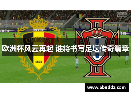 欧洲杯风云再起 谁将书写足坛传奇篇章