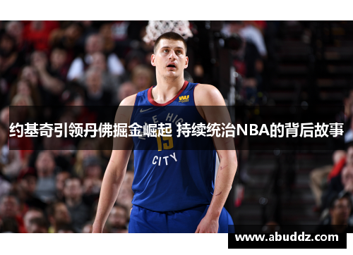约基奇引领丹佛掘金崛起 持续统治NBA的背后故事