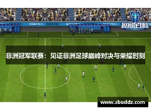非洲冠军联赛：见证非洲足球巅峰对决与荣耀时刻