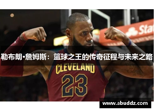 勒布朗·詹姆斯：篮球之王的传奇征程与未来之路