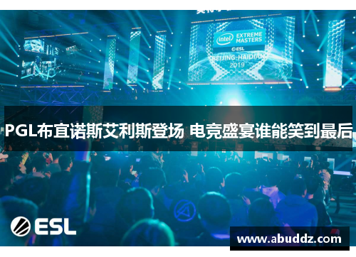 PGL布宜诺斯艾利斯登场 电竞盛宴谁能笑到最后