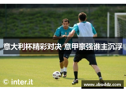 意大利杯精彩对决 意甲豪强谁主沉浮
