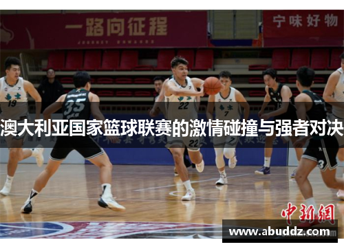 澳大利亚国家篮球联赛的激情碰撞与强者对决