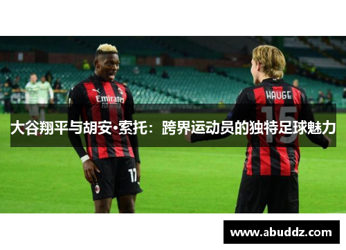 大谷翔平与胡安·索托：跨界运动员的独特足球魅力