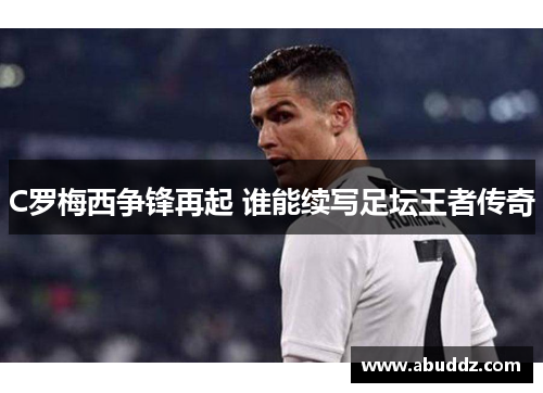 C罗梅西争锋再起 谁能续写足坛王者传奇
