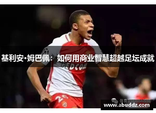 基利安·姆巴佩：如何用商业智慧超越足坛成就