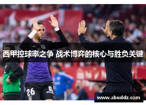 西甲控球率之争 战术博弈的核心与胜负关键