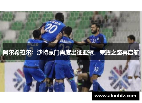 阿尔希拉尔：沙特豪门再度出征亚冠，荣耀之路再启航