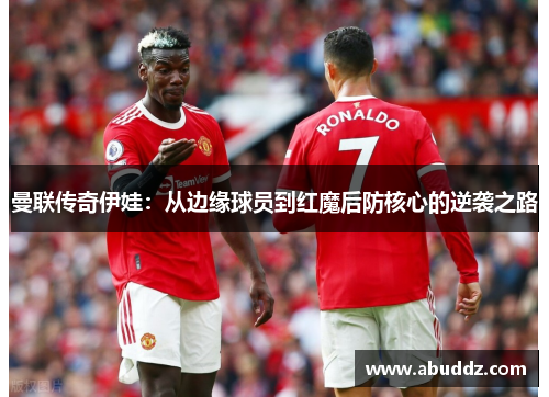 曼联传奇伊娃：从边缘球员到红魔后防核心的逆袭之路