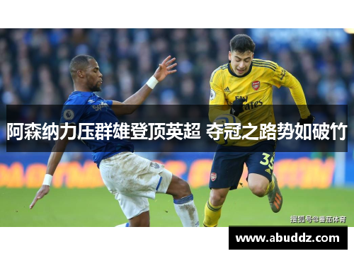 阿森纳力压群雄登顶英超 夺冠之路势如破竹